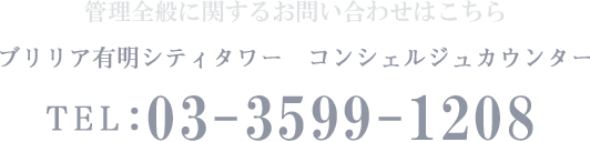 管理全般に関するお問い合わせはこちら ブリリア有明シティタワーコンシェルジュカウンター TEL:03-3599-1208