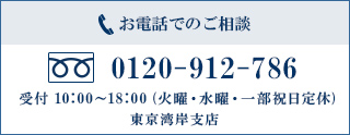 お電話でのご相談 0120-912-786 受付10:00~18:00（火曜・水曜・一部祝日定休）東京湾岸支店