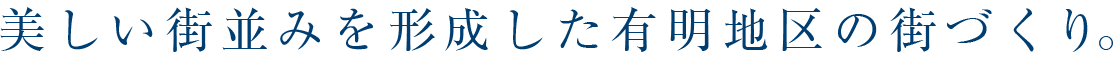 美しい街並みを形成した有明地区の街づくり。